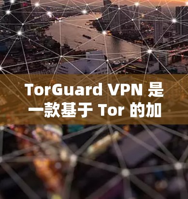 TorGuard VPN 是一款基于 Tor 的加密VPN软件,适合喜欢安全性较高的用户。以下是关于 TorGuard 的详细信息和使用建议 TorGuard VPN 是一款基于 Tor 的加密VPN软件,适合喜欢安全性较高的用户。以下是关于 TorGuard 的详细信息和使用建议