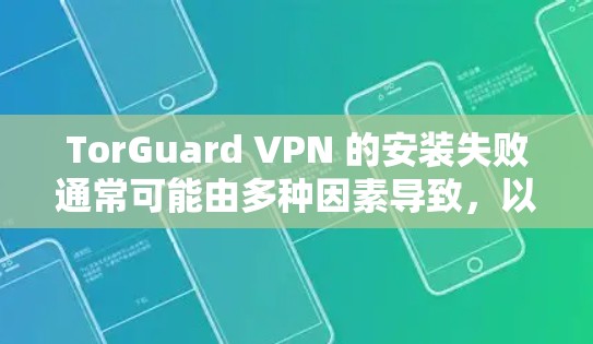 TorGuard VPN 的安装失败通常可能由多种因素导致,以下是一些常见的修复方法 TorGuard VPN 的安装失败通常可能由多种因素导致,以下是一些常见的修复方法