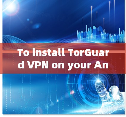 To install TorGuard VPN on your Android device,follow these organized steps: To install TorGuard VPN on your Android device,follow these organized steps:
