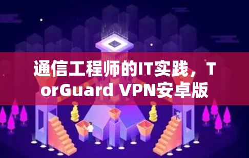 通信工程师的IT实践，TorGuard VPN安卓版