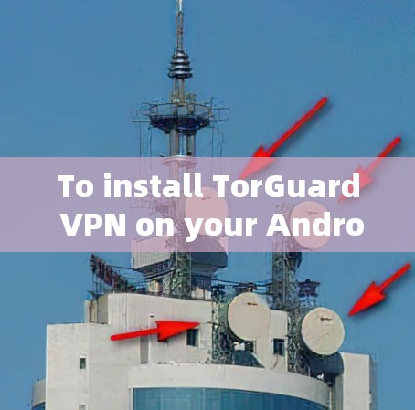 To install TorGuard VPN on your Android device,follow these steps: To install TorGuard VPN on your Android device,follow these steps: