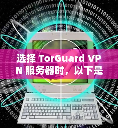 选择 TorGuard VPN 服务器时,以下是一些关键考虑因素和推荐策略,帮助你做出明智的选择 选择 TorGuard VPN 服务器时,以下是一些关键考虑因素和推荐策略,帮助你做出明智的选择