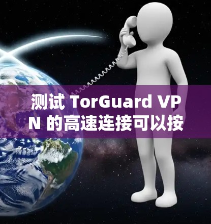 测试 TorGuard VPN 的高速连接可以按照以下步骤进行 测试 TorGuard VPN 的高速连接可以按照以下步骤进行