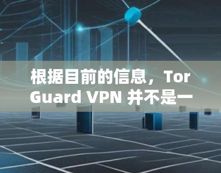 根据目前的信息，TorGuard VPN 并不是一个通常被称为官网的网站，而是 TorGuard 提供的VPN服务。TorGuard 是一个软件公司，专注于提供VPN解决方案