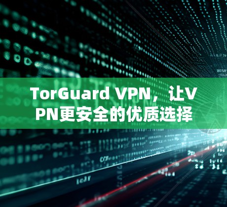 TorGuard VPN,让VPN更安全的优质选择 TorGuard VPN,让VPN更安全的优质选择