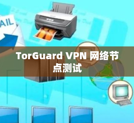 TorGuard VPN 网络节点测试 TorGuard VPN 网络节点测试