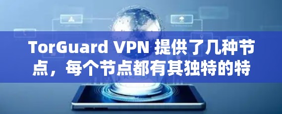 TorGuard VPN 提供了几种节点,每个节点都有其独特的特点和适用场景。以下是关于 TorGuard VPN 节点的详细信息 TorGuard VPN 提供了几种节点,每个节点都有其独特的特点和适用场景。以下是关于 TorGuard VPN 节点的详细信息