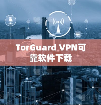 TorGuard VPN可靠软件下载 TorGuard VPN可靠软件下载