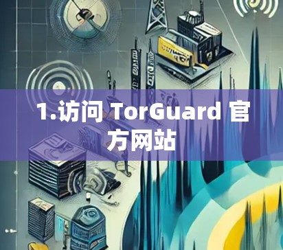 1.访问 TorGuard 官方网站 1.访问 TorGuard 官方网站