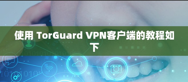 使用 TorGuard VPN客户端的教程如下 使用 TorGuard VPN客户端的教程如下