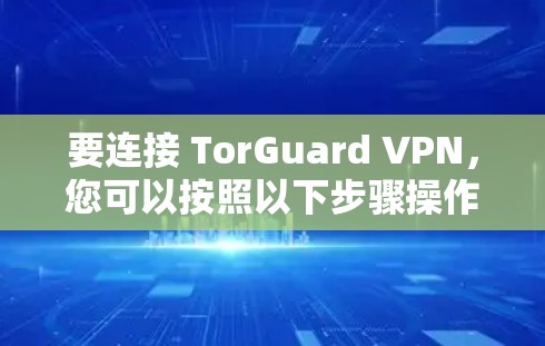 要连接 TorGuard VPN,您可以按照以下步骤操作 要连接 TorGuard VPN,您可以按照以下步骤操作
