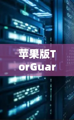 苹果版TorGuard VPNAPP,便捷、安全、高效,专为苹果设备设计 苹果版TorGuard VPNAPP,便捷、安全、高效,专为苹果设备设计