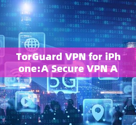 TorGuard VPN for iPhone:A Secure VPN Application for Your Apple Device TorGuard VPN for iPhone:A Secure VPN Application for Your Apple Device