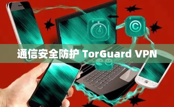 通信安全防护 TorGuard VPN 通信安全防护 TorGuard VPN