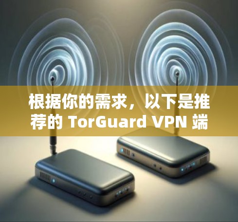 根据你的需求,以下是推荐的 TorGuard VPN 端口 根据你的需求,以下是推荐的 TorGuard VPN 端口