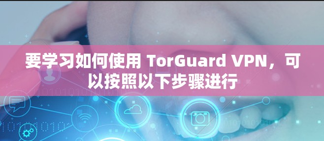 要学习如何使用 TorGuard VPN,可以按照以下步骤进行 要学习如何使用 TorGuard VPN,可以按照以下步骤进行