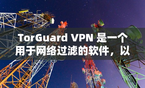 TorGuard VPN 是一个用于网络过滤的软件，以下是安装 TorGuard VPN 的详细步骤