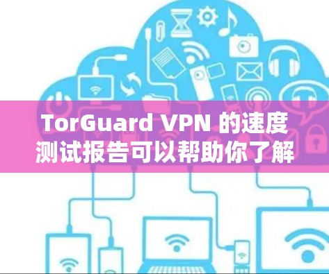 TorGuard VPN 的速度测试报告可以帮助你了解其在不同环境下的表现,包括连接速度、延迟、稳定性等。以下是一个通用的性能测试报告示例,可以根据具体情况进行调整和优化 TorGuard VPN 的速度测试报告可以帮助你了解其在不同环境下的表现,包括连接速度、延迟、稳定性等。以下是一个通用的性能测试报告示例,可以根据具体情况进行调整和优化