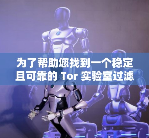 为了帮助您找到一个稳定且可靠的 Tor 实验室过滤软件,我整理了一些可靠且稳定的 Tor 实验室过滤软件推荐。这些软件不仅稳定可靠,还支持网络连接的持续性,适合在需要安全性和稳定性保障的情况下使用 为了帮助您找到一个稳定且可靠的 Tor 实验室过滤软件,我整理了一些可靠且稳定的 Tor 实验室过滤软件推荐。这些软件不仅稳定可靠,还支持网络连接的持续性,适合在需要安全性和稳定性保障的情况下使用