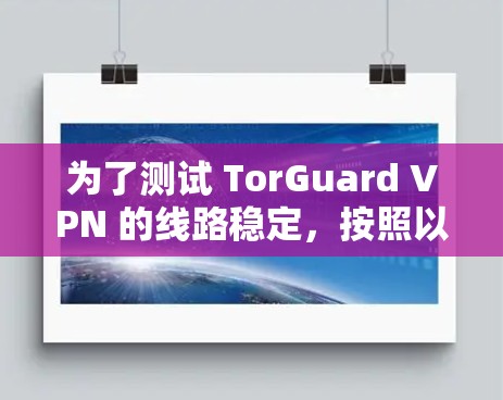 为了测试 TorGuard VPN 的线路稳定，按照以下步骤进行操作
