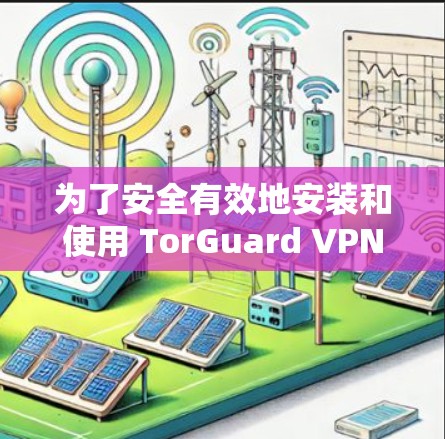 为了安全有效地安装和使用 TorGuard VPN 应用,以下是一个详细的安装指南 为了安全有效地安装和使用 TorGuard VPN 应用,以下是一个详细的安装指南