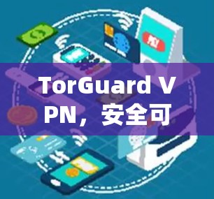 TorGuard VPN,安全可靠的网络解决方案 TorGuard VPN,安全可靠的网络解决方案
