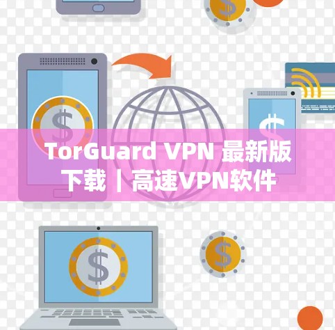 TorGuard VPN 最新版下载|高速VPN软件 TorGuard VPN 最新版下载|高速VPN软件