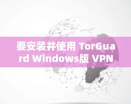 要安装并使用 TorGuard Windows版 VPN 应该遵循以下步骤 要安装并使用 TorGuard Windows版 VPN 应该遵循以下步骤