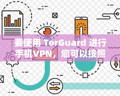 要使用 TorGuard 进行手机VPN,您可以按照以下步骤进行 要使用 TorGuard 进行手机VPN,您可以按照以下步骤进行