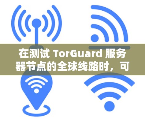 在测试 TorGuard 服务器节点的全球线路时，可以按照以下步骤进行