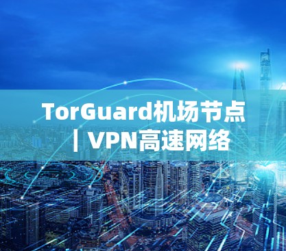TorGuard机场节点｜VPN高速网络