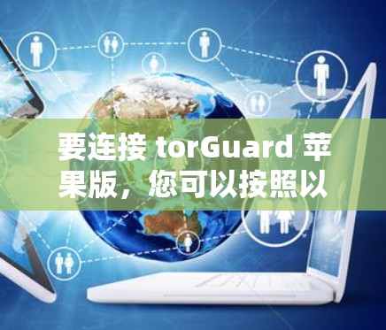要连接 torGuard 苹果版,您可以按照以下步骤操作 要连接 torGuard 苹果版,您可以按照以下步骤操作