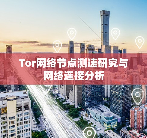 Tor网络节点测速研究与网络连接分析