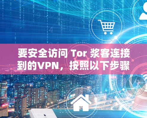要安全访问 Tor 浆客连接到的VPN,按照以下步骤进行 要安全访问 Tor 浆客连接到的VPN,按照以下步骤进行