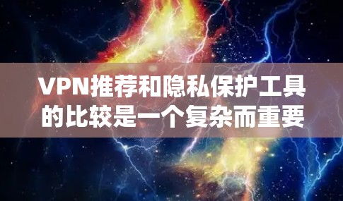 VPN推荐和隐私保护工具的比较是一个复杂而重要的课题。以下是对这些VPN的系统性分析和总结 VPN推荐和隐私保护工具的比较是一个复杂而重要的课题。以下是对这些VPN的系统性分析和总结