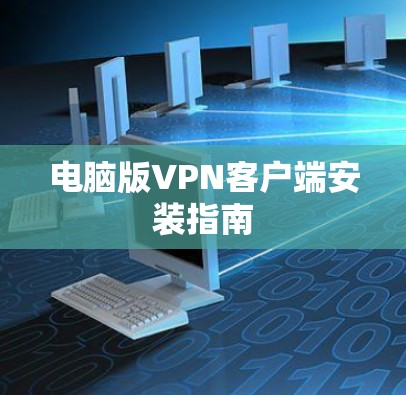 电脑版VPN客户端安装指南 电脑版VPN客户端安装指南