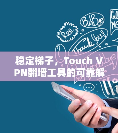 稳定梯子,Touch VPN翻墙工具的可靠解决方案 稳定梯子,Touch VPN翻墙工具的可靠解决方案