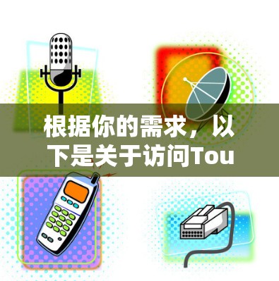 根据你的需求,以下是关于访问Touch VPN官网的详细步骤和注意事项 根据你的需求,以下是关于访问Touch VPN官网的详细步骤和注意事项