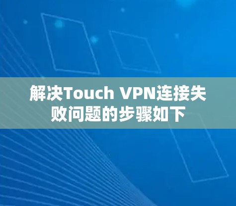 解决Touch VPN连接失败问题的步骤如下 解决Touch VPN连接失败问题的步骤如下