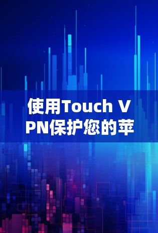 使用Touch VPN保护您的苹果iPhone,以下是详细的步骤指南 使用Touch VPN保护您的苹果iPhone,以下是详细的步骤指南