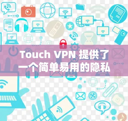 Touch VPN 提供了一个简单易用的隐私功能，允许用户在使用 VPN 时控制个人隐私信息的访问。以下是关于其安全性分析的详细内容