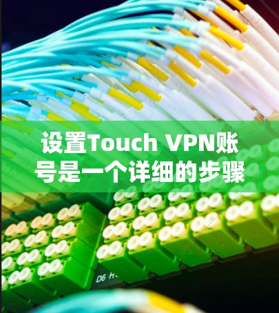 设置Touch VPN账号是一个详细的步骤,以下是一个清晰的指南,帮助你顺利完成设置 设置Touch VPN账号是一个详细的步骤,以下是一个清晰的指南,帮助你顺利完成设置