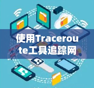 使用Traceroute工具追踪网络拓扑结构的步骤如下 使用Traceroute工具追踪网络拓扑结构的步骤如下
