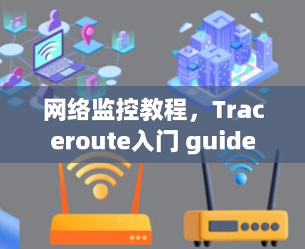 网络监控教程,Traceroute入门 guide 网络监控教程,Traceroute入门 guide