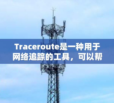 Traceroute是一种用于网络追踪的工具,可以帮助你分析网络结构、检查防火墙设置和断开连接。以下是一个详细的使用指南,帮助你顺利使用Traceroute Traceroute是一种用于网络追踪的工具,可以帮助你分析网络结构、检查防火墙设置和断开连接。以下是一个详细的使用指南,帮助你顺利使用Traceroute