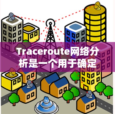 Traceroute网络分析是一个用于确定网络中节点之间连接方式的工具。它通过发送请求和收集响应来追踪网络结构。以下是按照Traceroute分析网络结构的步骤和方法