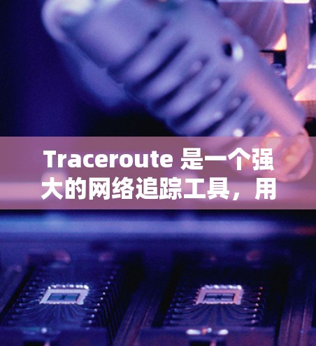 Traceroute 是一个强大的网络追踪工具，用于追踪数据流量并分析网络结构。以下是详细的使用步骤和注意事项