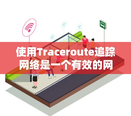 使用Traceroute追踪网络是一个有效的网络分析工具,但操作起来需要熟悉网络拓扑结构和工具的使用方法。以下是一些步骤指南 使用Traceroute追踪网络是一个有效的网络分析工具,但操作起来需要熟悉网络拓扑结构和工具的使用方法。以下是一些步骤指南