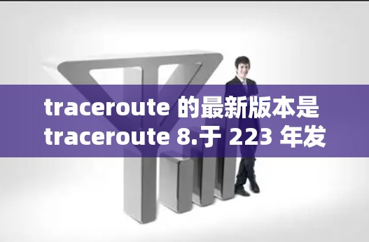 traceroute 的最新版本是 traceroute 8.于 223 年发布。这个版本带来了多项改进和扩展,以适应更复杂的网络环境和需求。以下是 traceroute 8.的核心改进和特点 traceroute 的最新版本是 traceroute 8.于 223 年发布。这个版本带来了多项改进和扩展,以适应更复杂的网络环境和需求。以下是 traceroute 8.的核心改进和特点