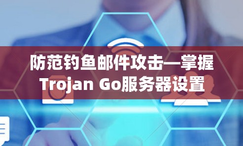 防范钓鱼邮件攻击—掌握Trojan Go服务器设置 防范钓鱼邮件攻击—掌握Trojan Go服务器设置